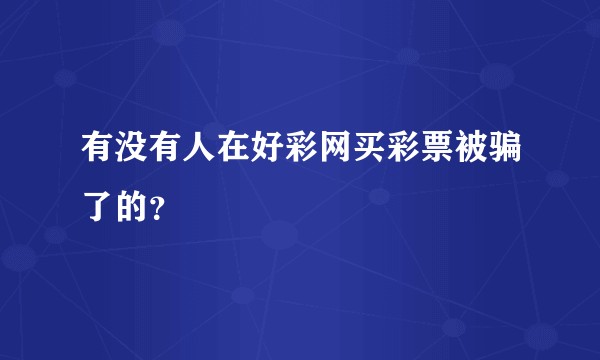 有没有人在好彩网买彩票被骗了的？