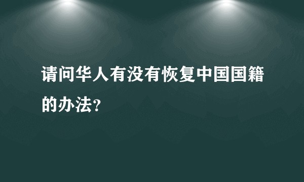 请问华人有没有恢复中国国籍的办法?