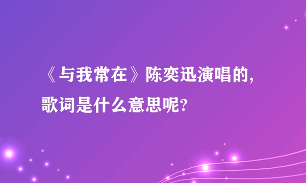 《与我常在》陈奕迅演唱的,歌词是什么意思呢?