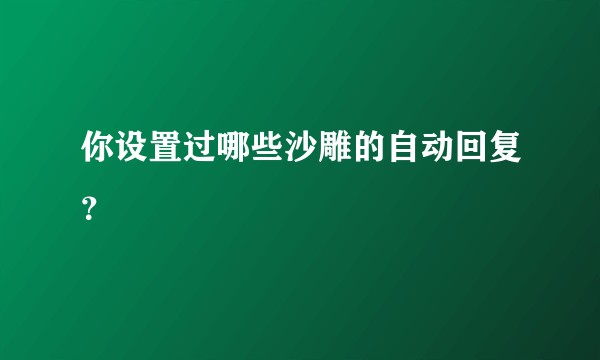 你设置过哪些沙雕的自动回复?