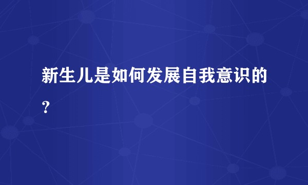 新生儿是如何发展自我意识的?