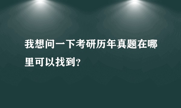 我想问一下考研历年真题在哪里可以找到？