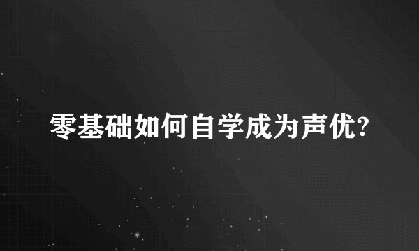 零基础如何自学成为声优?