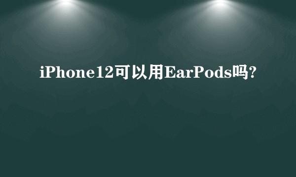 iPhone12可以用EarPods吗?
