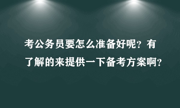 考公务员要怎么准备好呢？有了解的来提供一下备考方案啊？