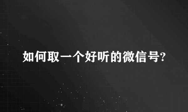 如何取一个好听的微信号?