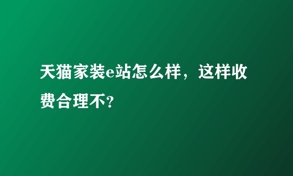 天猫家装e站怎么样，这样收费合理不？