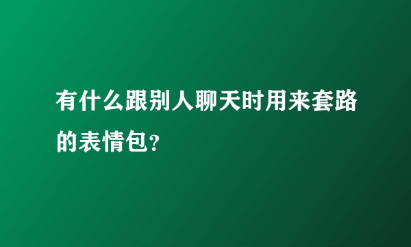 有什么跟别人聊天时用来套路的表情包？