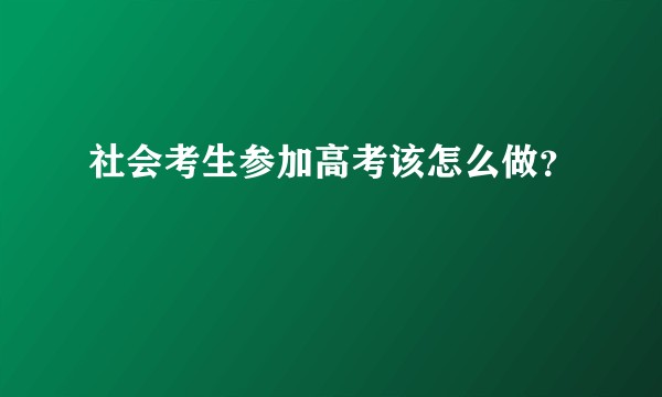 社会考生参加高考该怎么做？