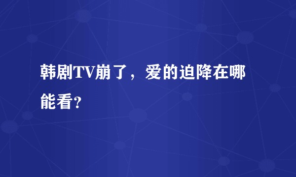 韩剧TV崩了，爱的迫降在哪能看？