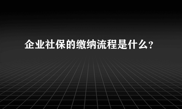企业社保的缴纳流程是什么？