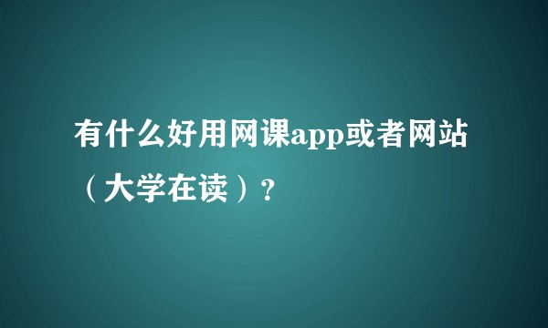 有什么好用网课app或者网站(大学在读)?