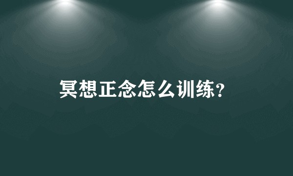 冥想正念怎么训练？