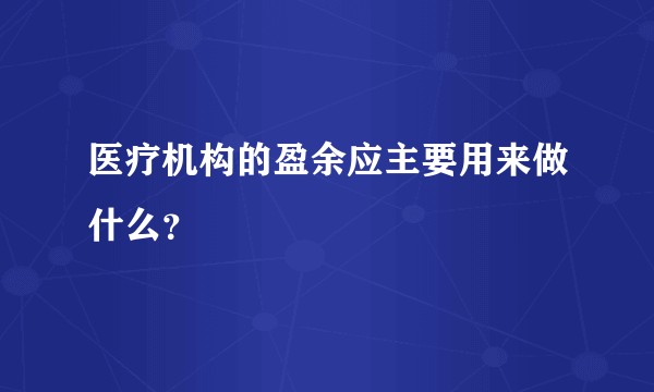 医疗机构的盈余应主要用来做什么？
