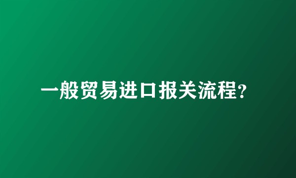 一般贸易进口报关流程?