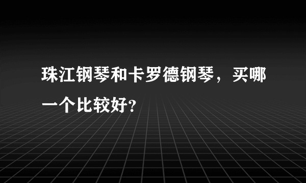 珠江钢琴和卡罗德钢琴，买哪一个比较好？
