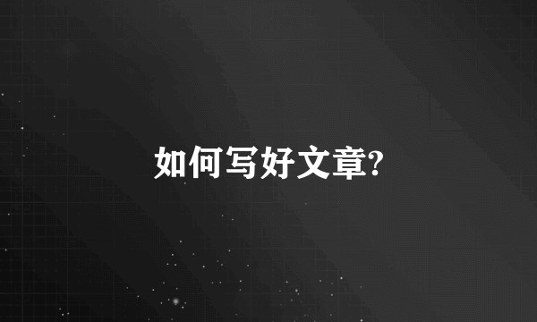 如何写好文章?