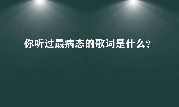 你听过最病态的歌词是什么？