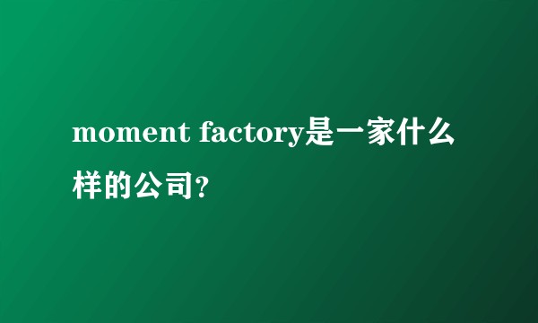 moment factory是一家什么样的公司？