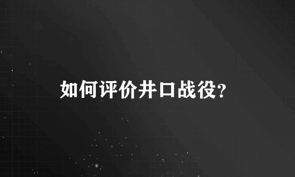 如何评价井口战役？
