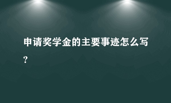 申请奖学金的主要事迹怎么写？