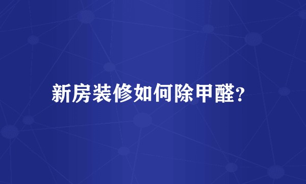 新房装修如何除甲醛？