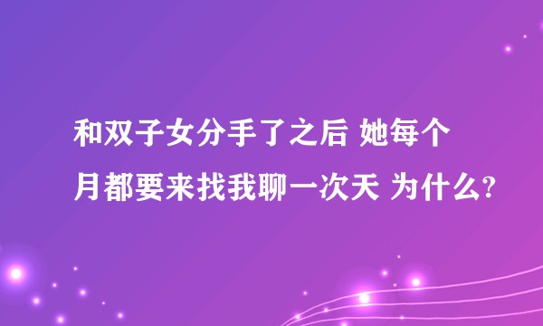 和双子女分手了之后 她每个月都要来找我聊一次天 为什么?