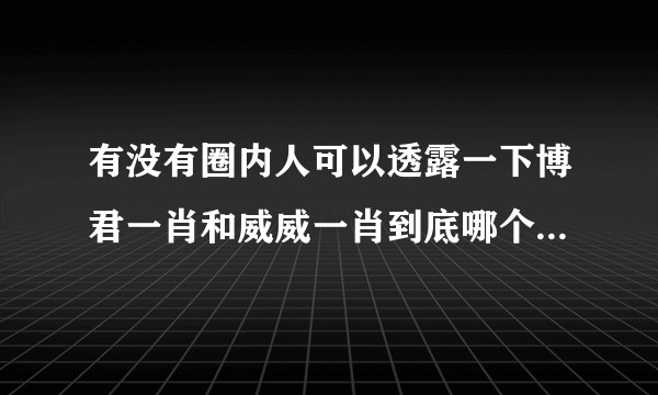有没有圈内人可以透露一下博君一肖和威威一肖到底哪个是真的?