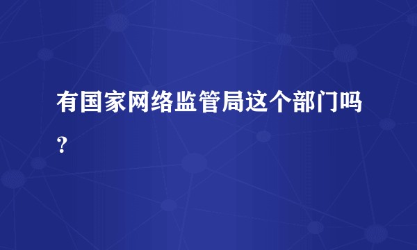 有国家网络监管局这个部门吗？