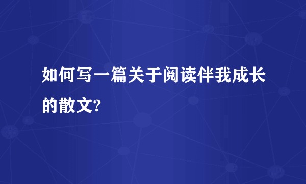 如何写一篇关于阅读伴我成长的散文?