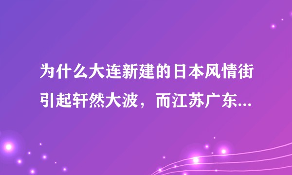 为什么大连新建的日本风情街引起轩然大波,而江苏广东的没引起这么大反应?