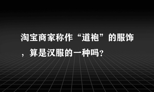 淘宝商家称作“道袍”的服饰，算是汉服的一种吗？