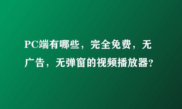 PC端有哪些，完全免费，无广告，无弹窗的视频播放器？