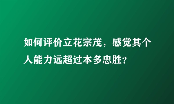 如何评价立花宗茂，感觉其个人能力远超过本多忠胜？