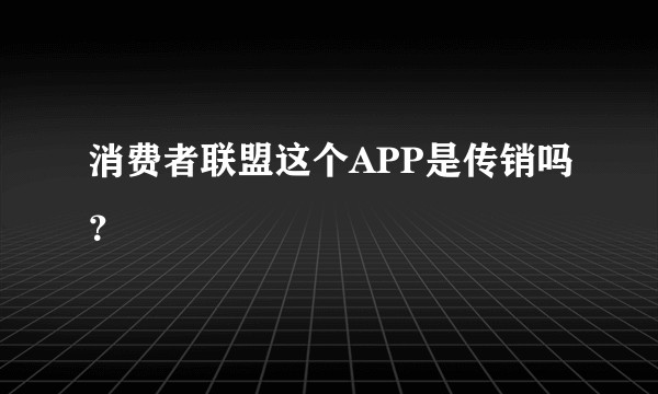 消费者联盟这个APP是传销吗？