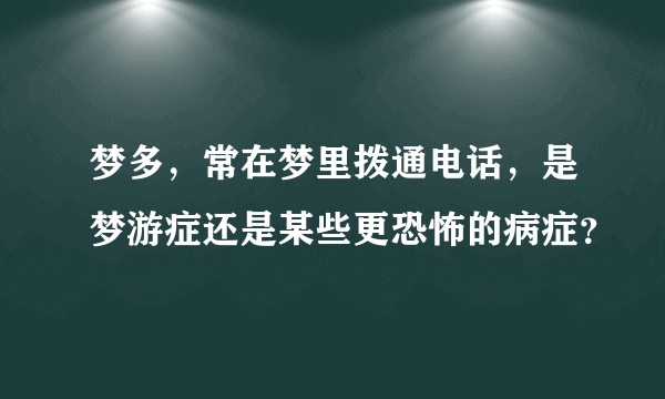 梦多，常在梦里拨通电话，是梦游症还是某些更恐怖的病症？