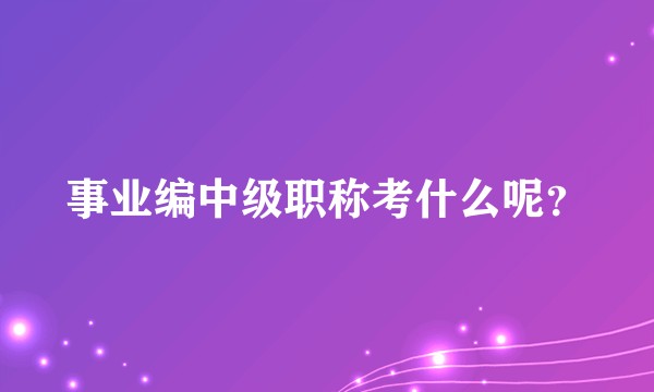 事业编中级职称考什么呢?