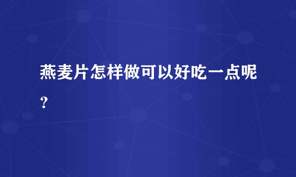燕麦片怎样做可以好吃一点呢？