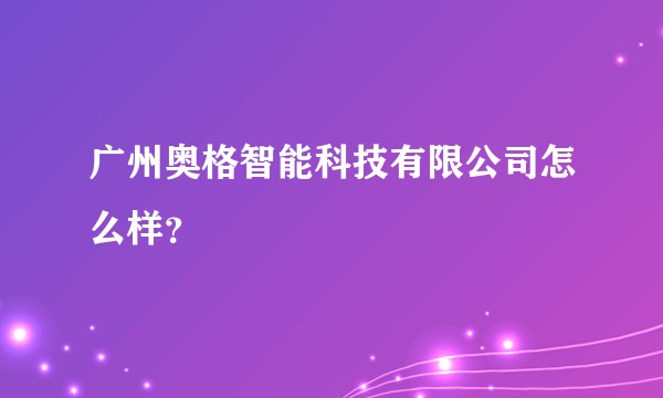 广州奥格智能科技有限公司怎么样？