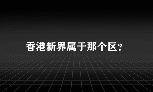 香港新界属于那个区?