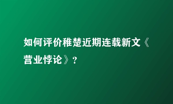 如何评价稚楚近期连载新文《营业悖论》?