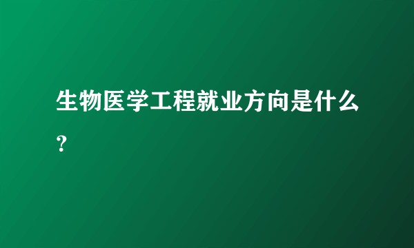 生物医学工程就业方向是什么？