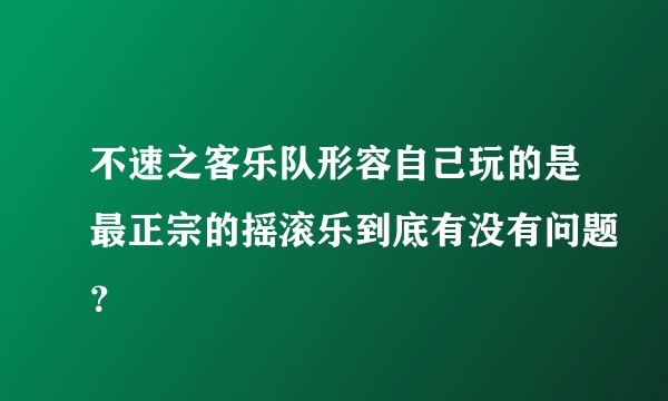 不速之客乐队形容自己玩的是最正宗的摇滚乐到底有没有问题？