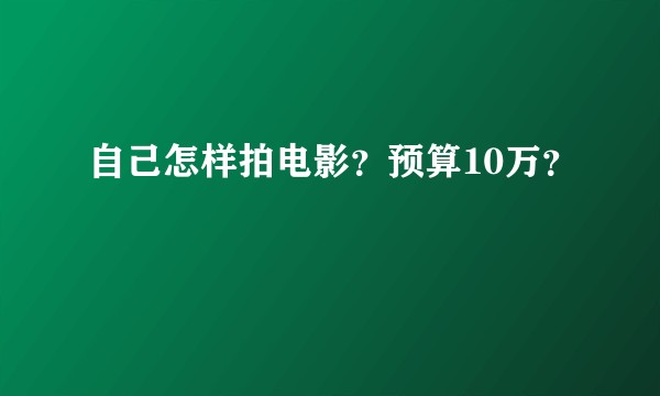 自己怎样拍电影？预算10万？