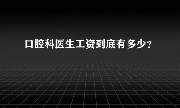 口腔科医生工资到底有多少?