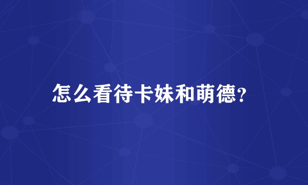 怎么看待卡妹和萌德？