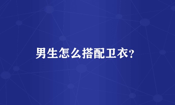 男生怎么搭配卫衣？
