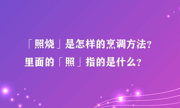 「照烧」是怎样的烹调方法?里面的「照」指的是什么?