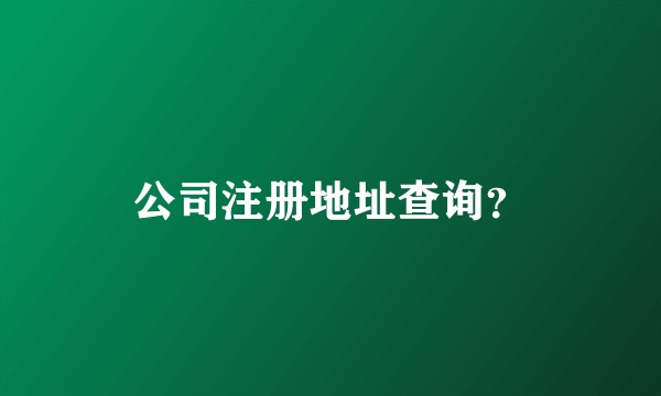 公司注册地址查询?