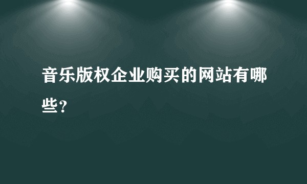 音乐版权企业购买的网站有哪些？